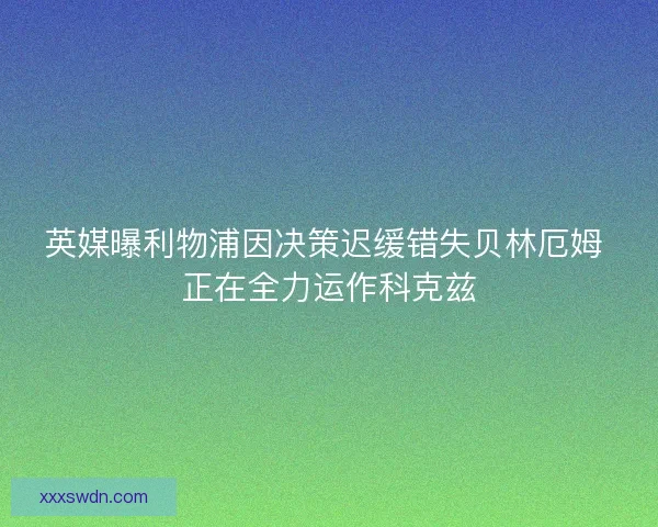 英媒曝利物浦因决策迟缓错失贝林厄姆 正在全力运作科克兹 英媒曝利物浦因决策迟缓错失贝林厄姆 正在全力运作科克兹