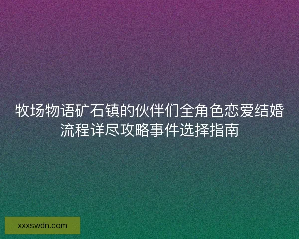 牧场物语矿石镇的伙伴们全角色恋爱结婚流程详尽攻略事件选择指南 牧场物语矿石镇的伙伴们全角色恋爱结婚流程详尽攻略事件选择指南