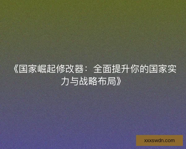 《国家崛起修改器：全面提升你的国家实力与战略布局》