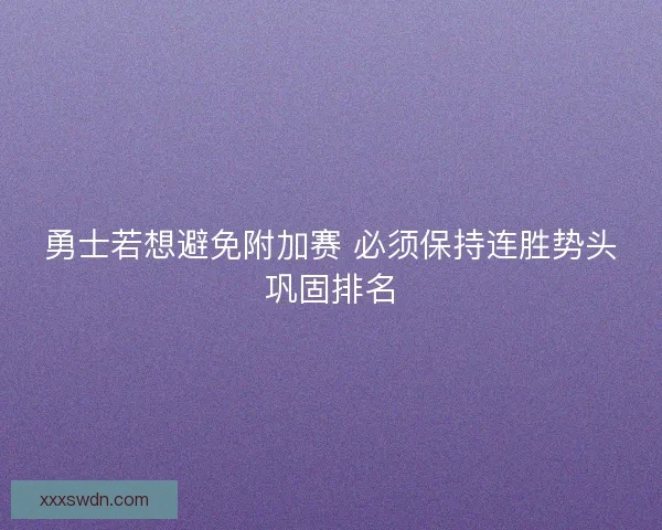 勇士若想避免附加赛 必须保持连胜势头巩固排名 勇士若想避免附加赛 必须保持连胜势头巩固排名