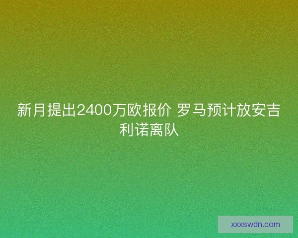 新月提出2400万欧报价 罗马预计放安吉利诺离队