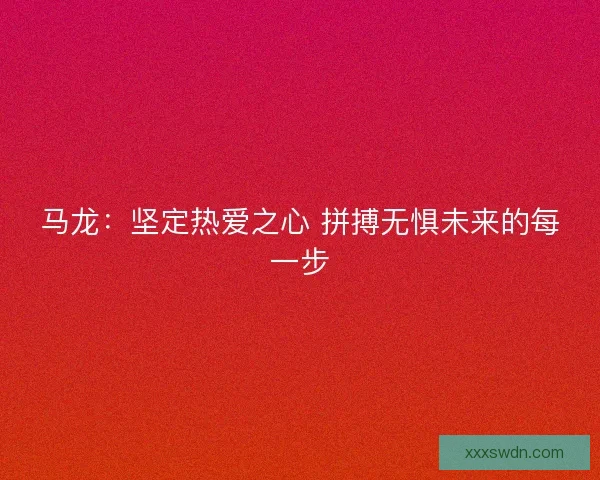 马龙：坚定热爱之心 拼搏无惧未来的每一步
