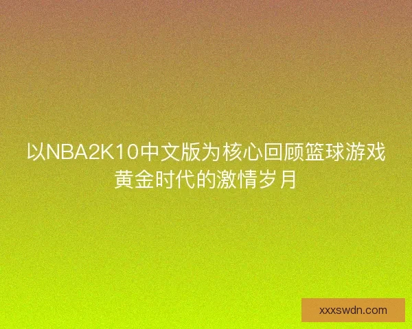 以NBA2K10中文版为核心回顾篮球游戏黄金时代的激情岁月 以NBA2K10中文版为核心回顾篮球游戏黄金时代的激情岁月
