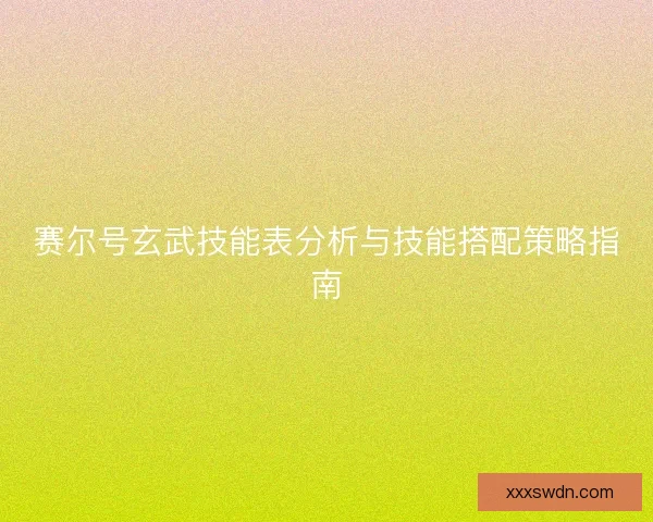 赛尔号玄武技能表分析与技能搭配策略指南