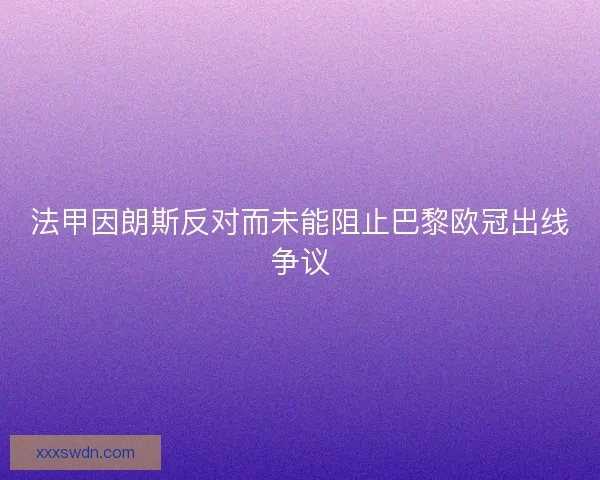 法甲因朗斯反对而未能阻止巴黎欧冠出线争议