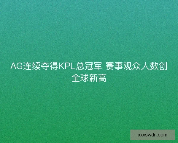 AG连续夺得KPL总冠军 赛事观众人数创全球新高