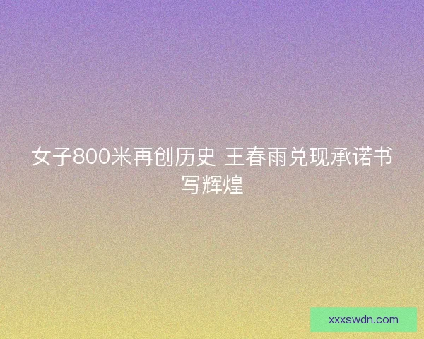 女子800米再创历史 王春雨兑现承诺书写辉煌